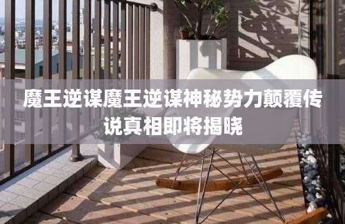 魔王逆谋魔王逆谋神秘势力颠覆传说真相即将揭晓