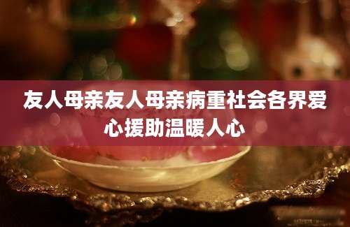 友人母亲友人母亲病重社会各界爱心援助温暖人心