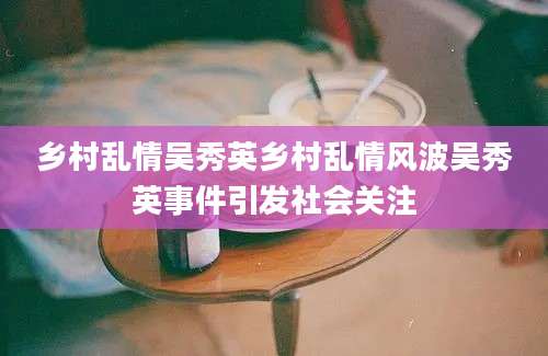 乡村乱情吴秀英乡村乱情风波吴秀英事件引发社会关注