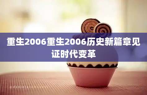 重生2006重生2006历史新篇章见证时代变革