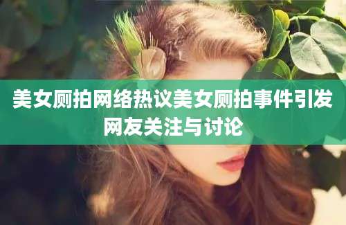 美女厕拍网络热议美女厕拍事件引发网友关注与讨论
