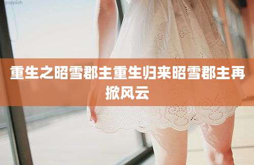 重生之昭雪郡主重生归来昭雪郡主再掀风云
