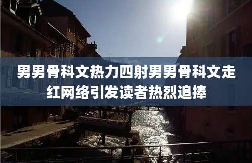 男男骨科文热力四射男男骨科文走红网络引发读者热烈追捧