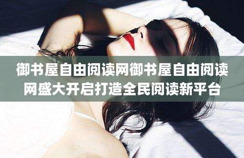 御书屋自由阅读网御书屋自由阅读网盛大开启打造全民阅读新平台
