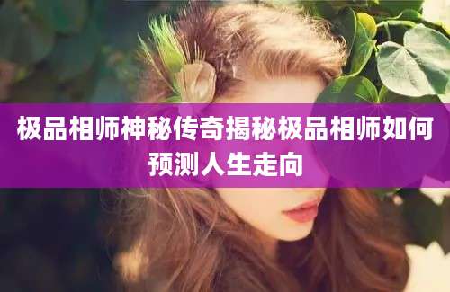 极品相师神秘传奇揭秘极品相师如何预测人生走向