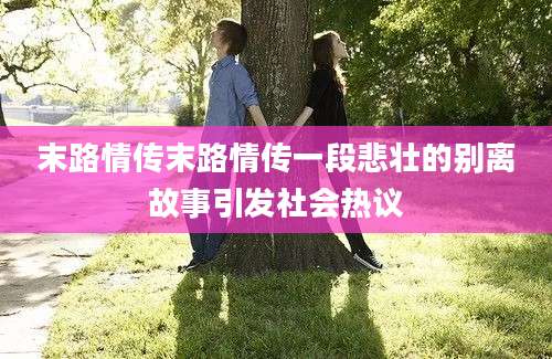 末路情传末路情传一段悲壮的别离故事引发社会热议