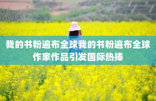 我的书粉遍布全球我的书粉遍布全球作家作品引发国际热捧
