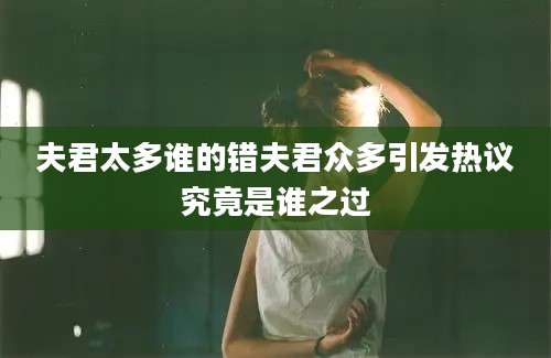夫君太多谁的错夫君众多引发热议究竟是谁之过