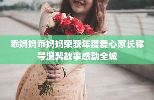 乖妈妈乖妈妈荣获年度爱心家长称号温馨故事感动全城