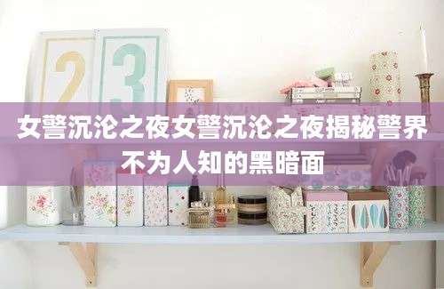 女警沉沦之夜女警沉沦之夜揭秘警界不为人知的黑暗面