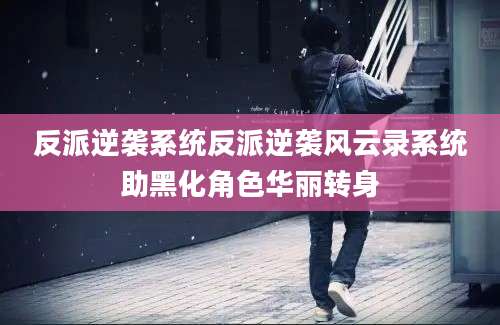 反派逆袭系统反派逆袭风云录系统助黑化角色华丽转身