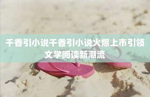 千香引小说千香引小说火爆上市引领文学阅读新潮流