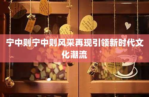 宁中则宁中则风采再现引领新时代文化潮流