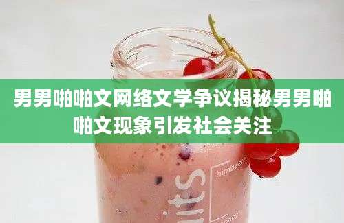 男男啪啪文网络文学争议揭秘男男啪啪文现象引发社会关注