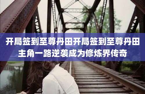 开局签到至尊丹田开局签到至尊丹田主角一路逆袭成为修炼界传奇