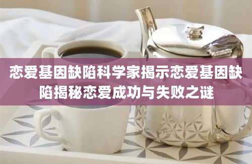 恋爱基因缺陷科学家揭示恋爱基因缺陷揭秘恋爱成功与失败之谜