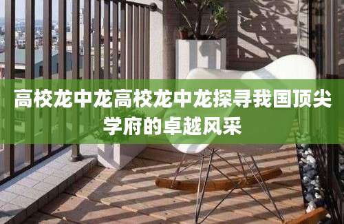 高校龙中龙高校龙中龙探寻我国顶尖学府的卓越风采