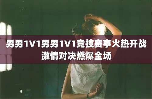 男男1V1男男1V1竞技赛事火热开战激情对决燃爆全场