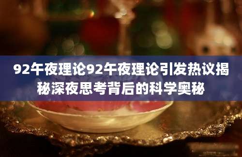 92午夜理论92午夜理论引发热议揭秘深夜思考背后的科学奥秘