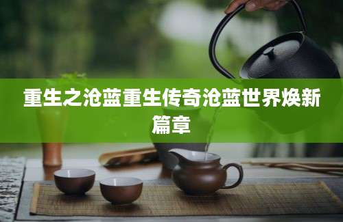 重生之沧蓝重生传奇沧蓝世界焕新篇章