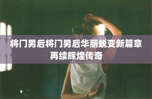 将门男后将门男后华丽蜕变新篇章再续辉煌传奇