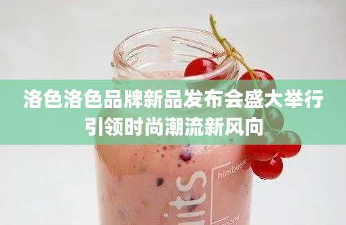 洛色洛色品牌新品发布会盛大举行引领时尚潮流新风向