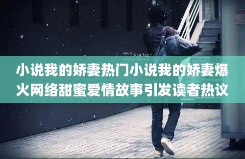 小说我的娇妻热门小说我的娇妻爆火网络甜蜜爱情故事引发读者热议