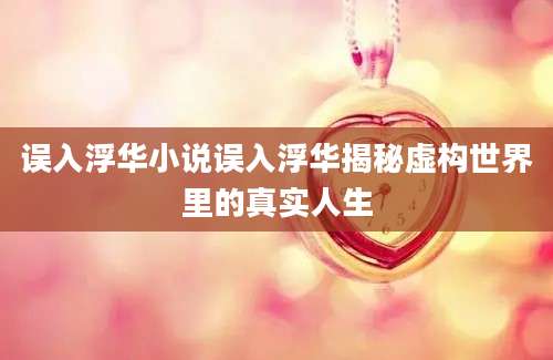 误入浮华小说误入浮华揭秘虚构世界里的真实人生