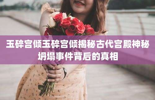 玉碎宫倾玉碎宫倾揭秘古代宫殿神秘坍塌事件背后的真相