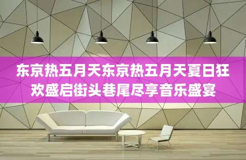东京热五月天东京热五月天夏日狂欢盛启街头巷尾尽享音乐盛宴