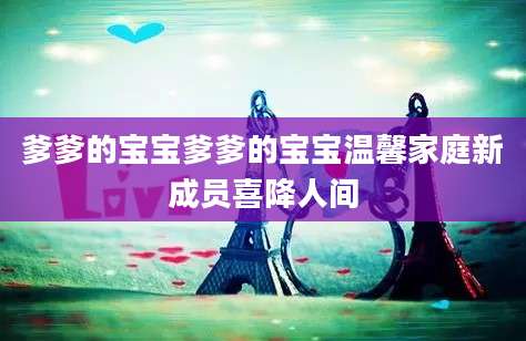 爹爹的宝宝爹爹的宝宝温馨家庭新成员喜降人间