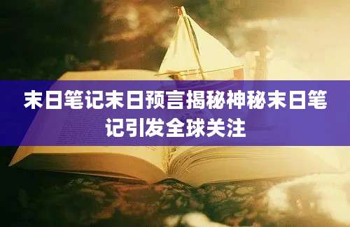 末日笔记末日预言揭秘神秘末日笔记引发全球关注