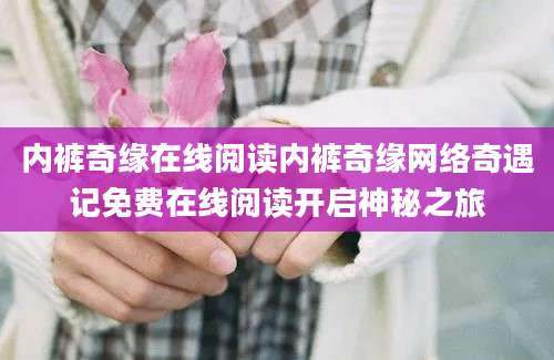 内裤奇缘在线阅读内裤奇缘网络奇遇记免费在线阅读开启神秘之旅