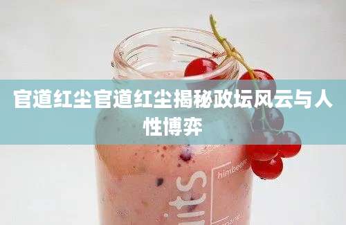 官道红尘官道红尘揭秘政坛风云与人性博弈