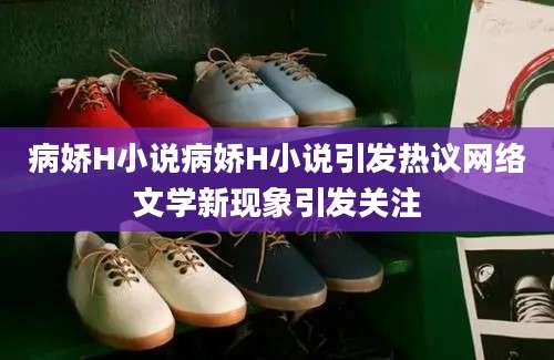 病娇H小说病娇H小说引发热议网络文学新现象引发关注