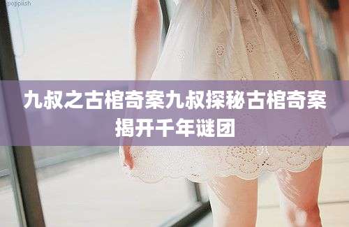 九叔之古棺奇案九叔探秘古棺奇案揭开千年谜团