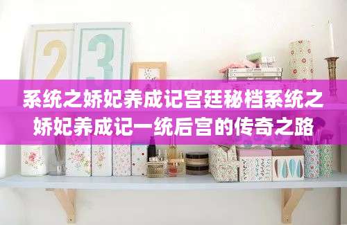 系统之娇妃养成记宫廷秘档系统之娇妃养成记一统后宫的传奇之路