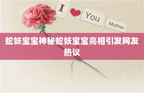 蛇妖宝宝神秘蛇妖宝宝亮相引发网友热议