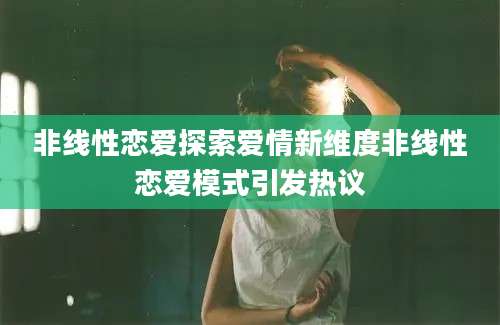 非线性恋爱探索爱情新维度非线性恋爱模式引发热议