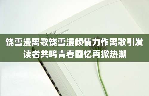 饶雪漫离歌饶雪漫倾情力作离歌引发读者共鸣青春回忆再掀热潮