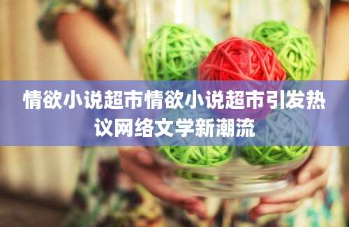 情欲小说超市情欲小说超市引发热议网络文学新潮流