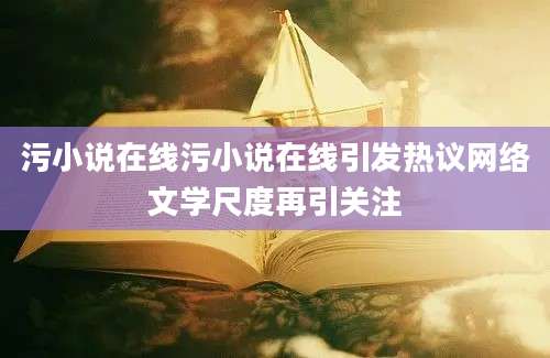 污小说在线污小说在线引发热议网络文学尺度再引关注