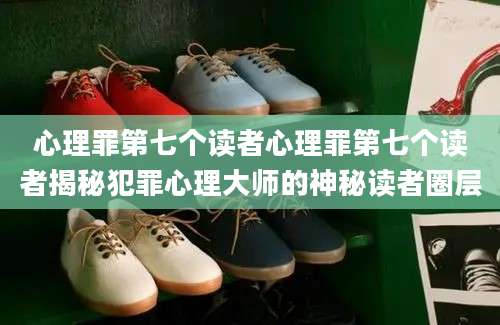 心理罪第七个读者心理罪第七个读者揭秘犯罪心理大师的神秘读者圈层