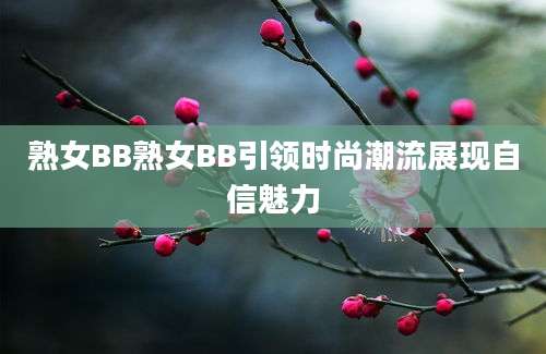 熟女BB熟女BB引领时尚潮流展现自信魅力