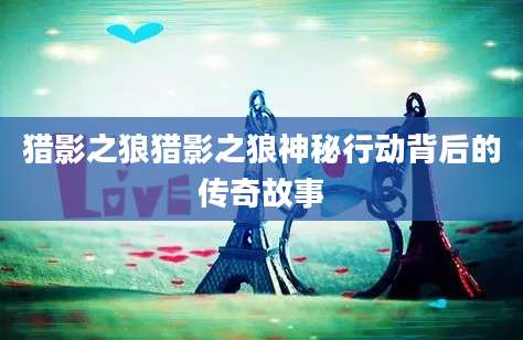 猎影之狼猎影之狼神秘行动背后的传奇故事