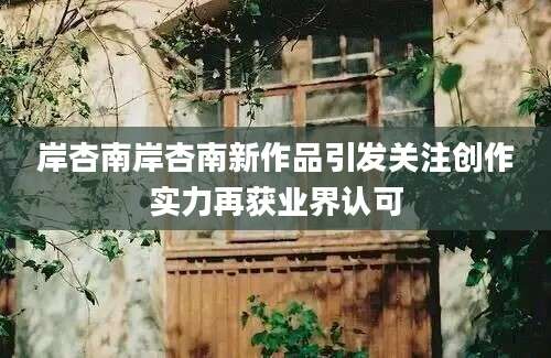岸杏南岸杏南新作品引发关注创作实力再获业界认可