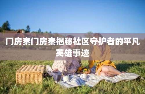 门房秦门房秦揭秘社区守护者的平凡英雄事迹