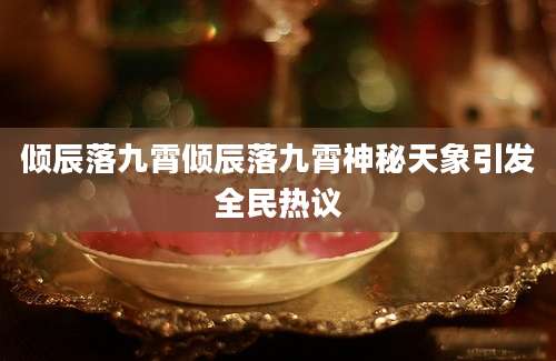 倾辰落九霄倾辰落九霄神秘天象引发全民热议