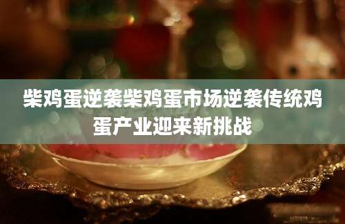 柴鸡蛋逆袭柴鸡蛋市场逆袭传统鸡蛋产业迎来新挑战