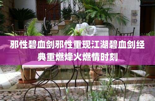 邪性碧血剑邪性重现江湖碧血剑经典重燃烽火燃情时刻